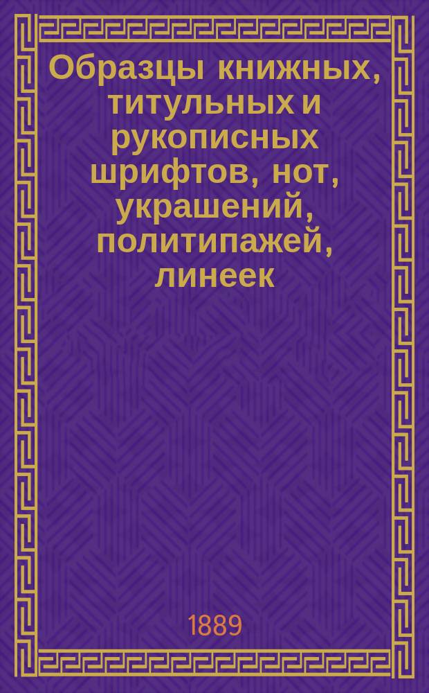 Образцы книжных, титульных и рукописных шрифтов, нот, украшений, политипажей, линеек, математических и др. знаков производства