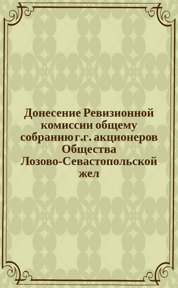 Донесение Ревизионной комиссии общему собранию г.г. акционеров Общества Лозово-Севастопольской жел. дор. по отчету ... ... за 1892 г.