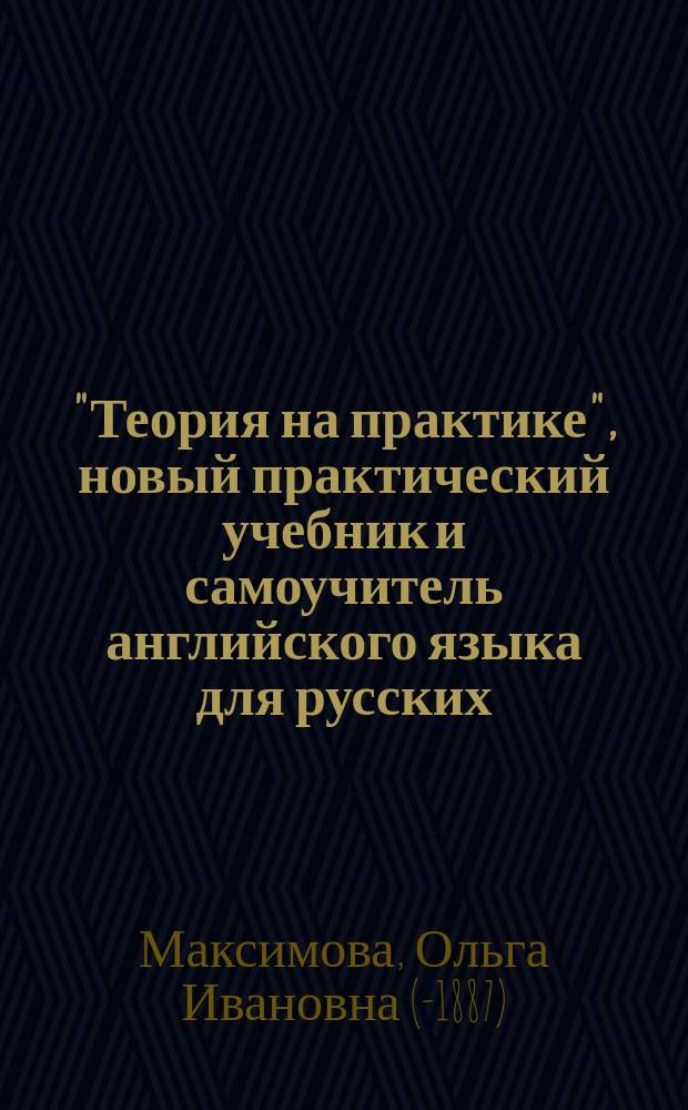 "Теория на практике", новый практический учебник и самоучитель английского языка для русских : Метода О. Максимовой. Ч. 1-