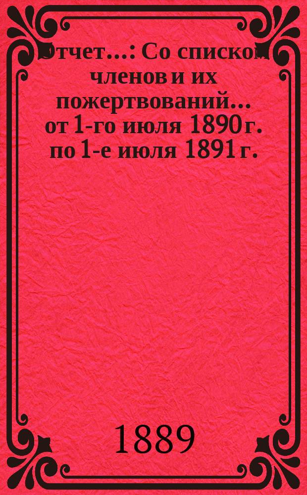 Отчет.. : Со списком членов и их пожертвований... ... от 1-го июля 1890 г. по 1-е июля 1891 г.