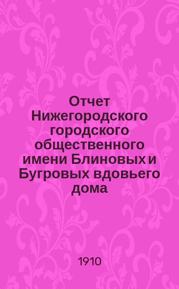 Отчет Нижегородского городского общественного имени Блиновых и Бугровых вдовьего дома... ... за 1909 год. (22-й отчетный год)
