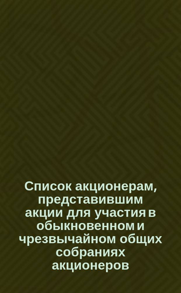 Список акционерам, представившим акции для участия в обыкновенном и чрезвычайном общих собраниях акционеров... ... 29 октября 1889 года