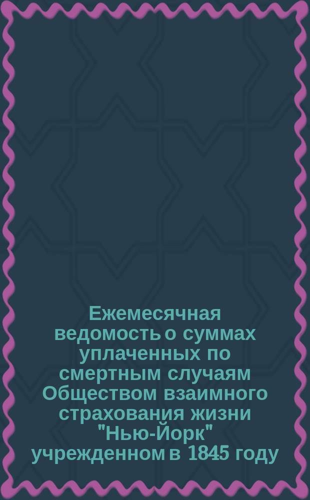 Ежемесячная ведомость о суммах уплаченных по смертным случаям Обществом взаимного страхования жизни "Нью-Йорк" учрежденном в 1845 году. ... [в сентябре месяце 1890 г.]