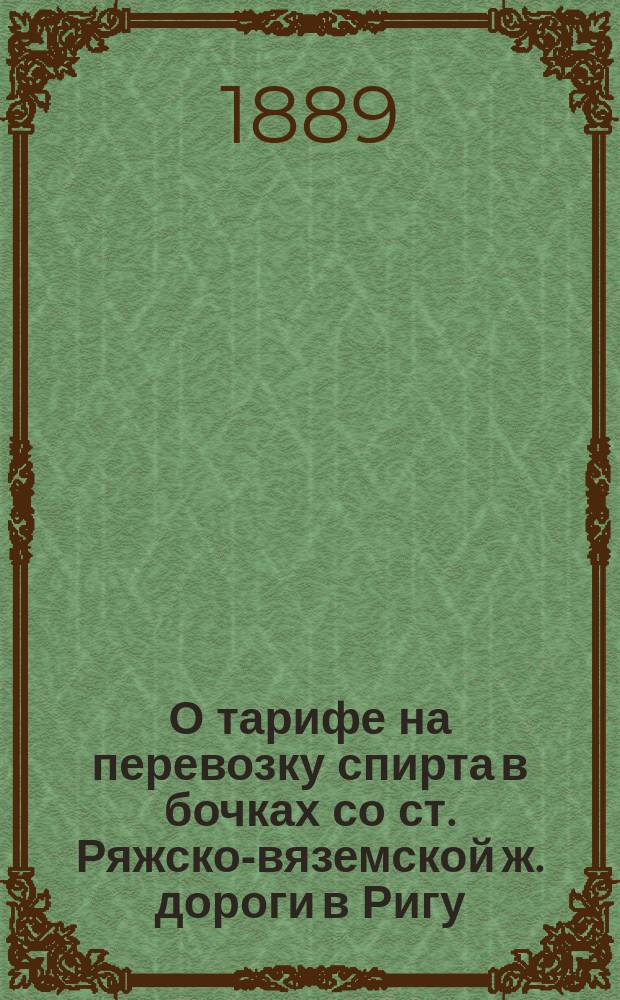 О тарифе на перевозку спирта в бочках со ст. Ряжско-вяземской ж. дороги в Ригу : В Совет по ж.-д. делам