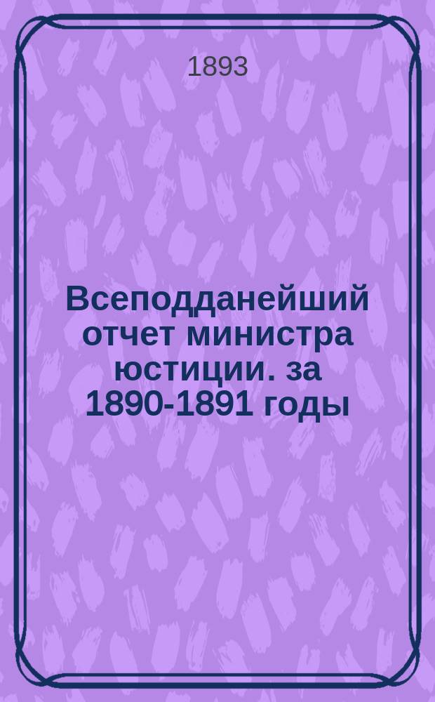 Всеподданейший отчет министра юстиции. за 1890-1891 годы