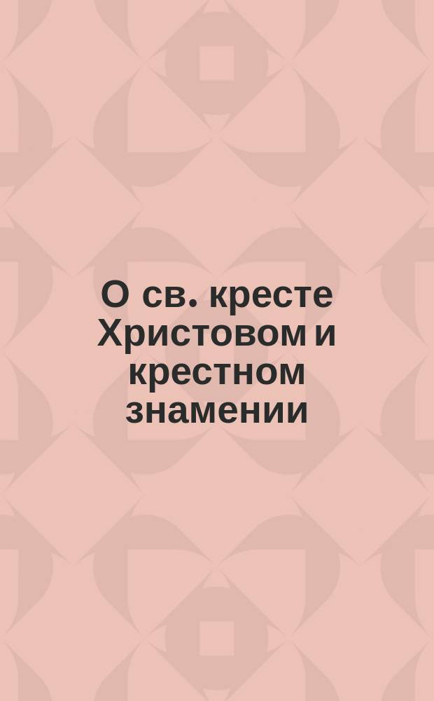 О св. кресте Христовом и крестном знамении
