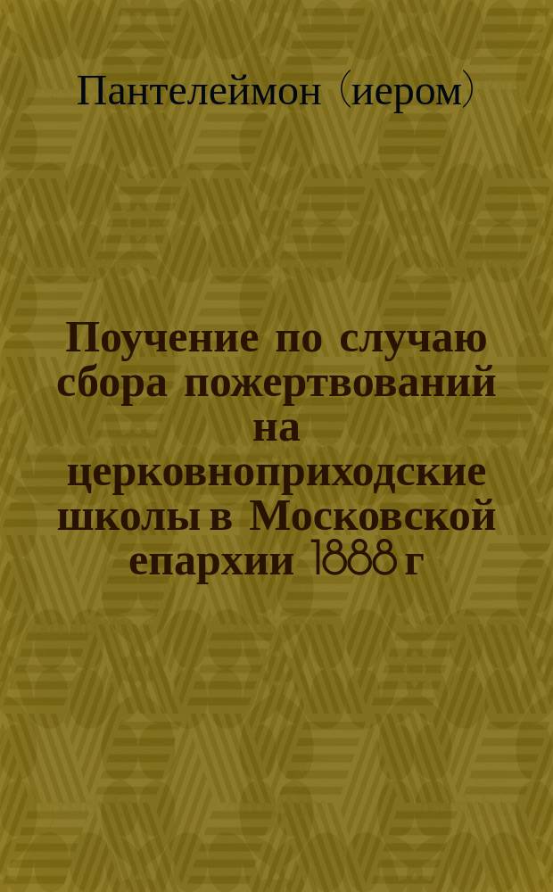 Поучение по случаю сбора пожертвований на церковноприходские школы в Московской епархии 1888 г. мая 28 дня