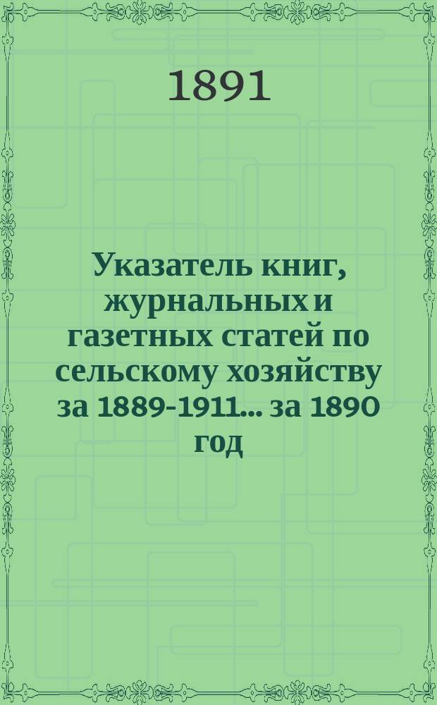 Указатель книг, журнальных и газетных статей по сельскому хозяйству за 1889-1911. ... за 1890 год