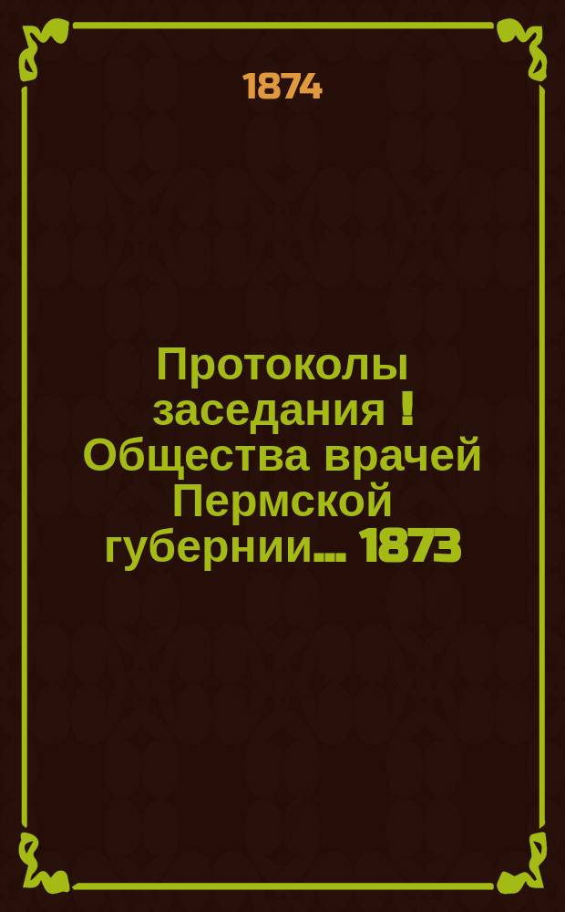 Протоколы заседания[!] Общества врачей Пермской губернии... [1873/74 г.]