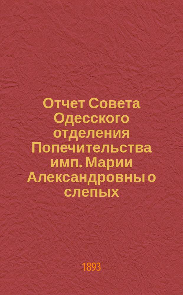 Отчет Совета Одесского отделения Попечительства имп. Марии Александровны о слепых... за 1892 год