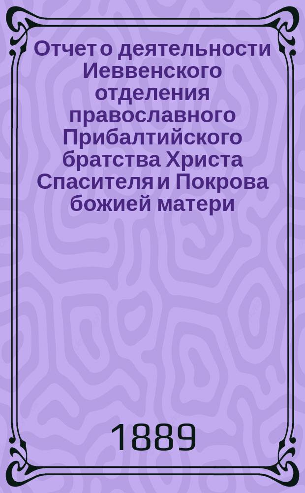 Отчет о деятельности Иеввенского отделения православного Прибалтийского братства Христа Спасителя и Покрова божией матери... ... за 1893-й г.