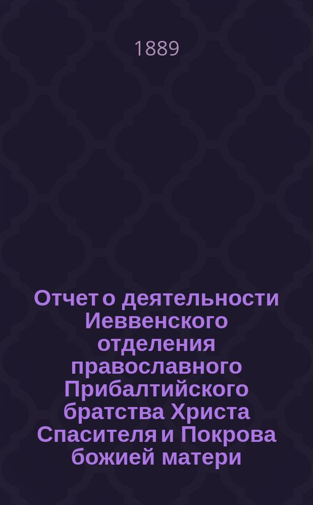 Отчет о деятельности Иеввенского отделения православного Прибалтийского братства Христа Спасителя и Покрова божией матери... ... за 1900 г.