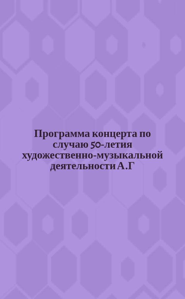 Программа [концерта] по случаю 50-летия художественно-музыкальной деятельности А.Г. Рубинштейна в зале дворянского собрания : Вокально-инструментальный концерт