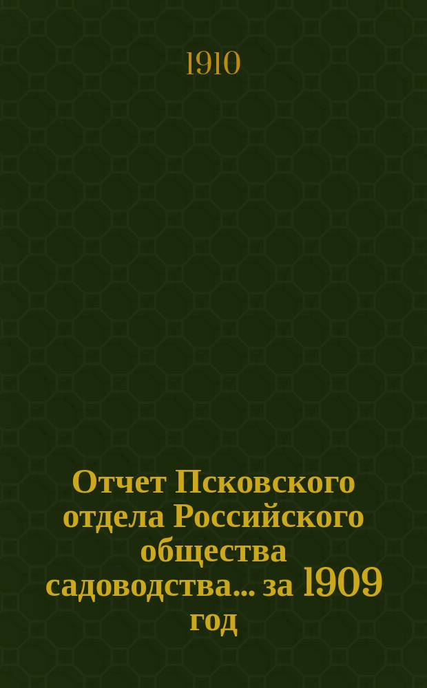 Отчет Псковского отдела Российского общества садоводства... ... за 1909 год