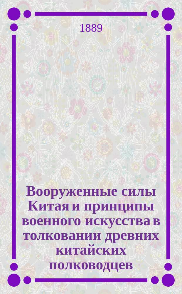 Вооруженные силы Китая и принципы военного искусства в толковании древних китайских полководцев. Береговая оборона Кантона 1886 года. Заметки о порте Артур. Сведения о китайских войсках в Хунчуне 1888 года
