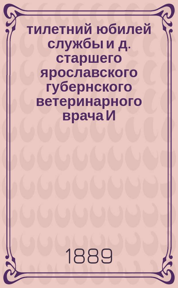 50-тилетний юбилей службы и д. старшего ярославского губернского ветеринарного врача И.А. Котвасского