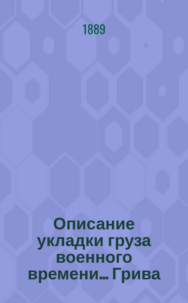 Описание укладки груза военного времени... Грива : Сост. по Положению о полковом обозе... и изд. заведывающим хозяйством 89-го резерв. пех. кадр. баталиона кап. Спасским. [9] : ... в повозку № 4-й штаба пехотного полка (повозка образца 1884 года)