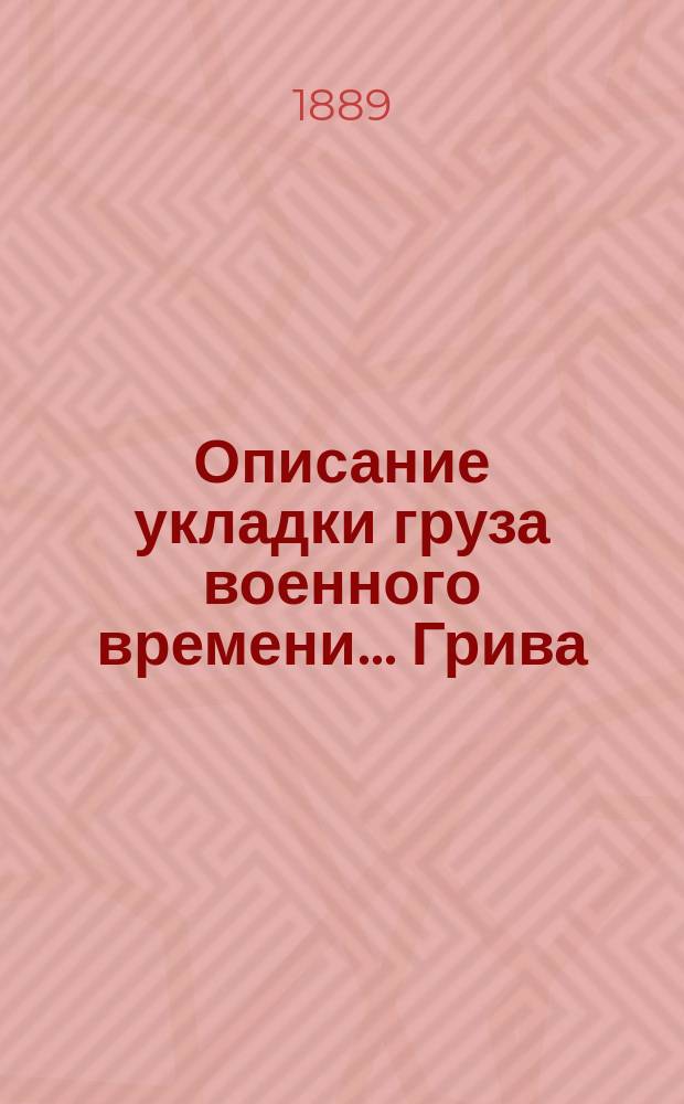 Описание укладки груза военного времени... Грива : Сост. по Положению о полковом обозе... и изд. заведывающим хозяйством 89-го резерв. пех. кадр. баталиона кап. Спасским. [13] : ... в повозку № 1-й штаба пехотного полка (повозка образца 1884 года)