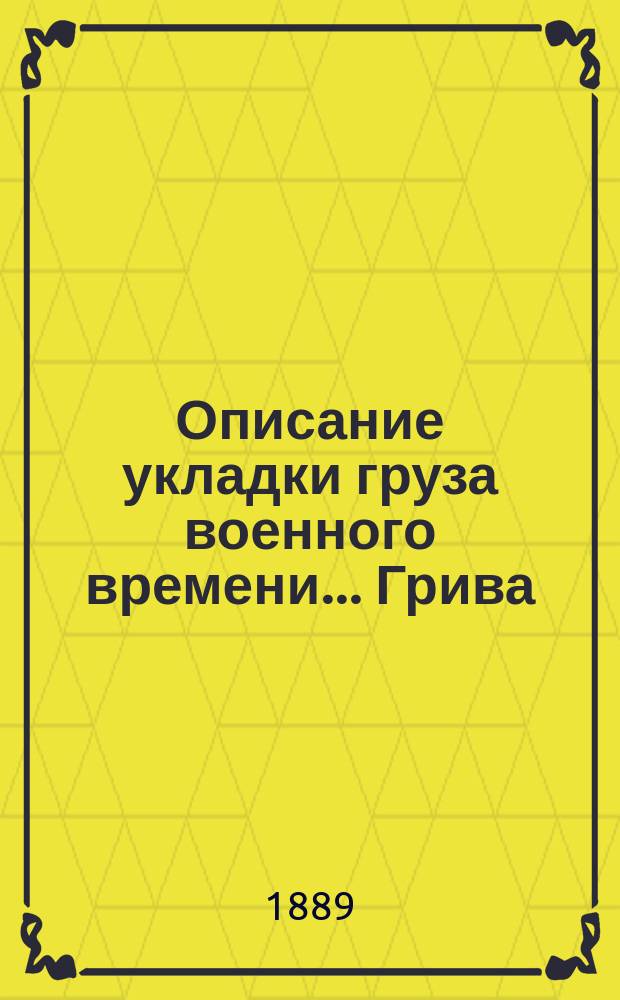Описание укладки груза военного времени... Грива : Сост. по Положению о полковом обозе... и изд. заведывающим хозяйством 89-го резерв. пех. кадр. баталиона кап. Спасским. [29] : ... в патронный ящик пехотного полка (ящик образца 1866 года)