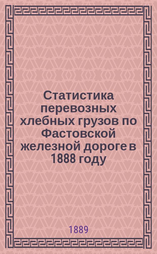 Статистика перевозных хлебных грузов по Фастовской железной дороге в 1888 году