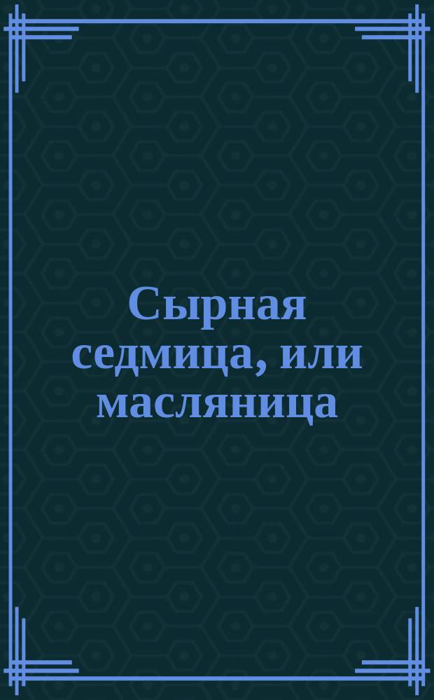 Сырная седмица, или масляница