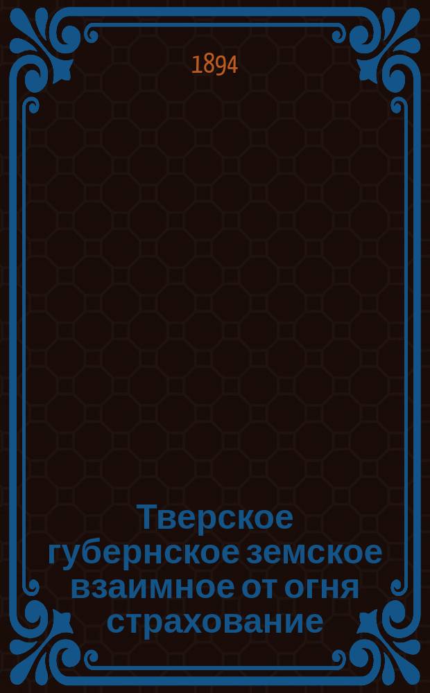 Тверское губернское земское взаимное от огня страхование : Сравнительная ведомость о движении добровольного страхования... ... за январь-март 1893-1894 гг.