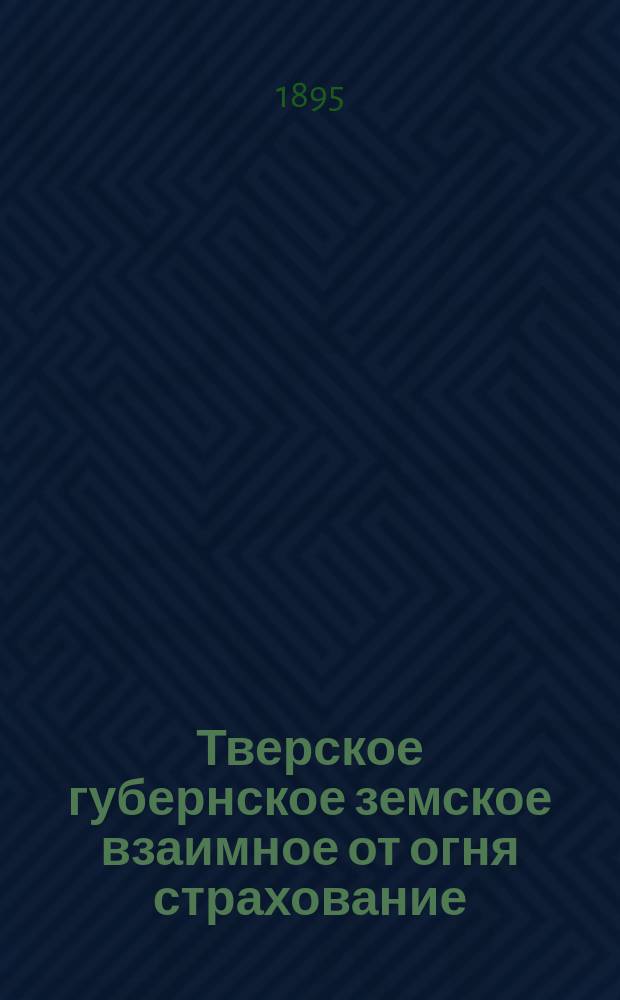Тверское губернское земское взаимное от огня страхование : Сравнительная ведомость о движении добровольного страхования... ... за январь-октябрь 1894-1895 гг.