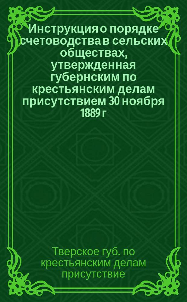 Инструкция о порядке счетоводства в сельских обществах, утвержденная губернским по крестьянским делам присутствием 30 ноября 1889 г.