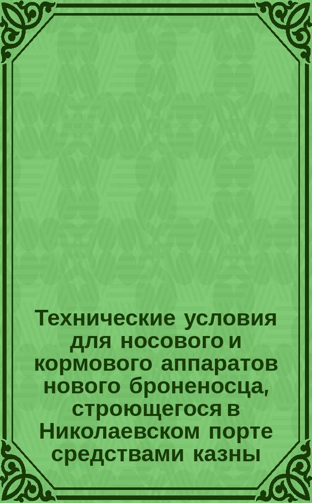 Технические условия для носового и кормового аппаратов нового броненосца, строющегося в Николаевском порте средствами казны