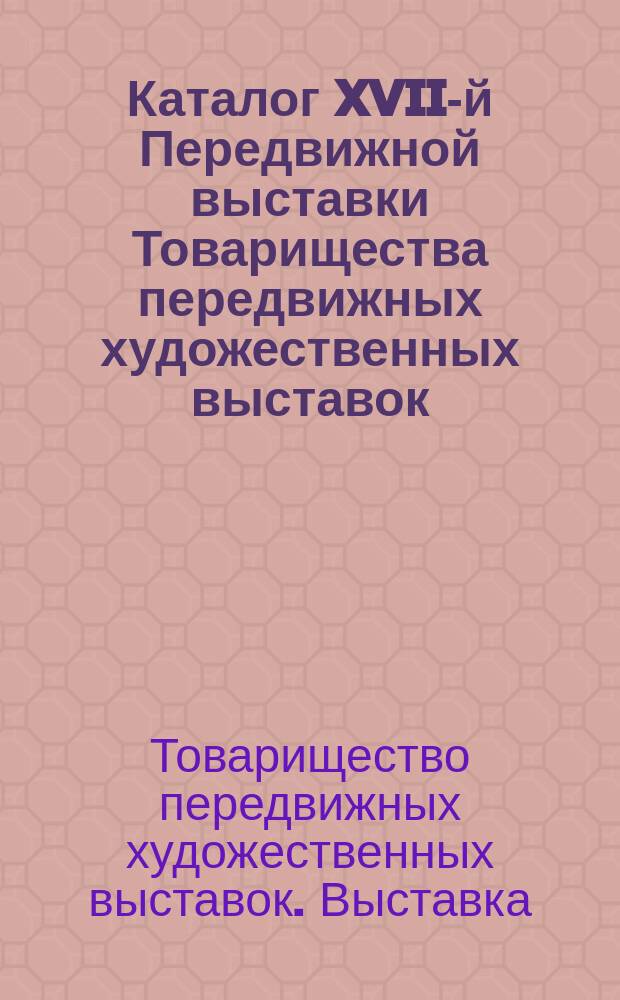 Каталог XVII-й Передвижной выставки Товарищества передвижных художественных выставок