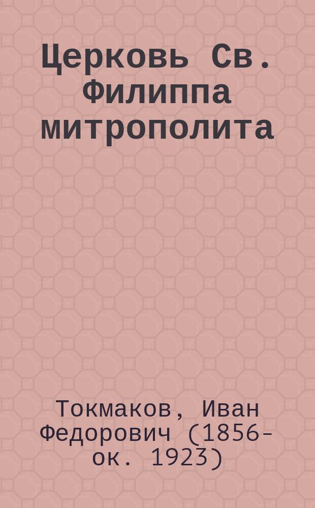 Церковь Св. Филиппа митрополита : На 2-й Мещанской улице, в Москве : (Краткий историко-археол. очерк)