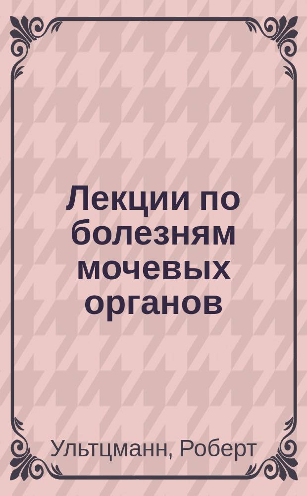 Лекции по болезням мочевых органов