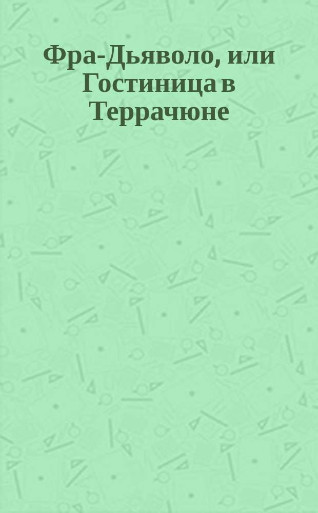 Фра-Дьяволо, или Гостиница в Террачюне : Комич. опера в 3-х д. : Краткое либретто Евгения Скриба