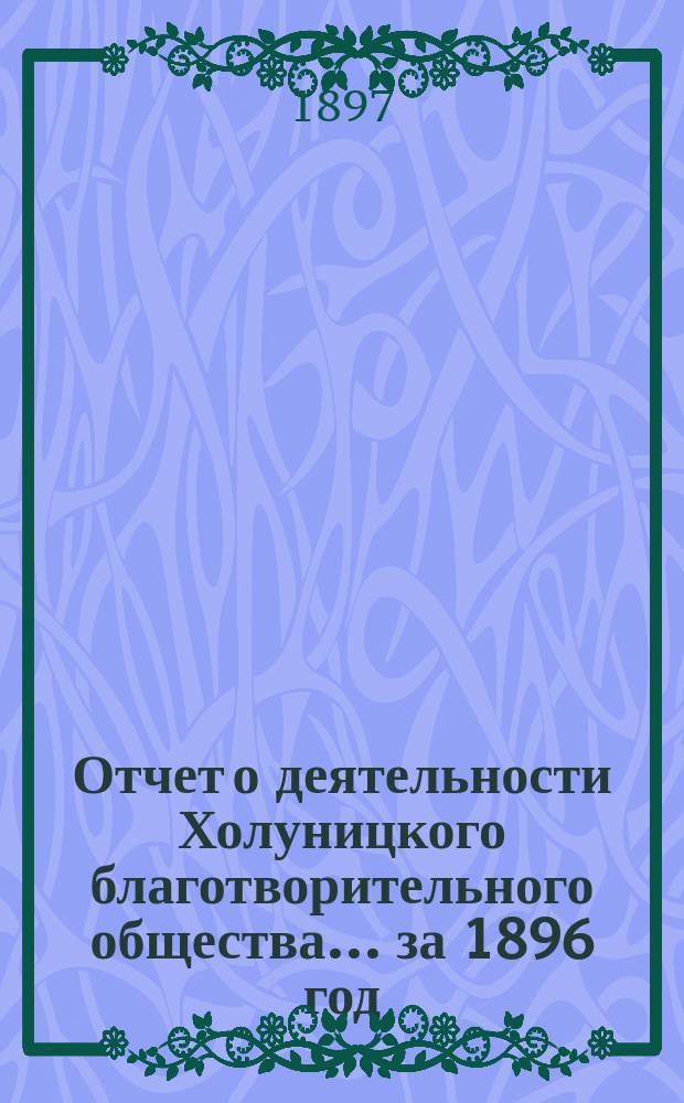 Отчет о деятельности Холуницкого благотворительного общества... ... за 1896 год