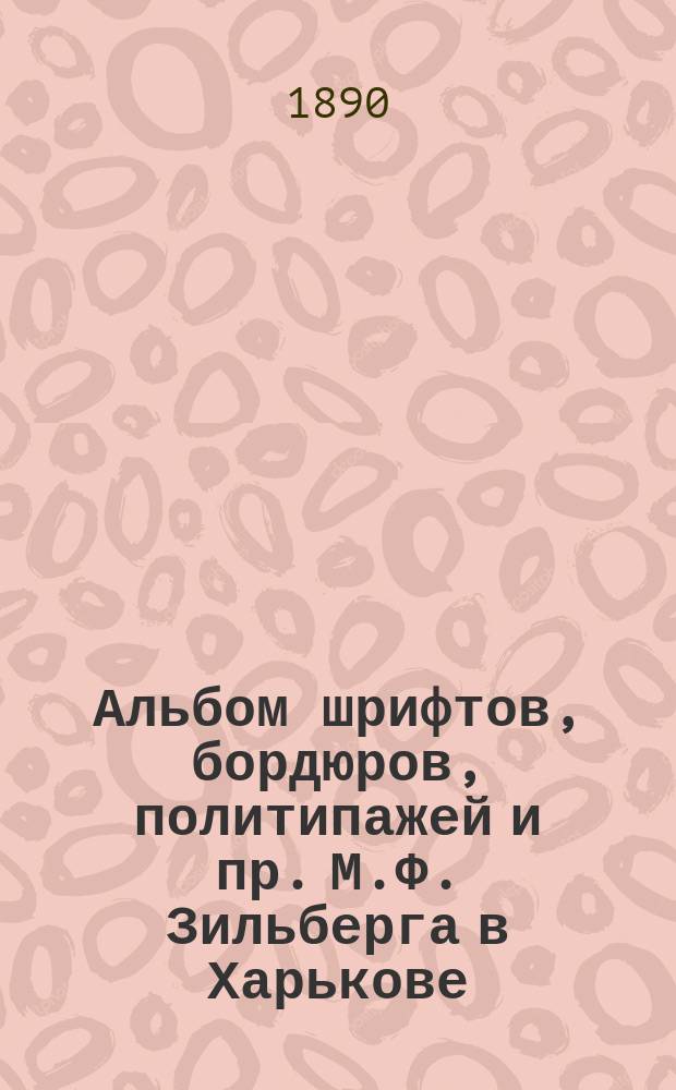 Альбом шрифтов, бордюров, политипажей и пр. М.Ф. Зильберга в Харькове