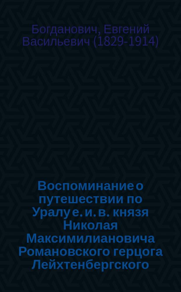 Воспоминание о путешествии по Уралу е. и. в. князя Николая Максимилиановича Романовского герцога Лейхтенбергского