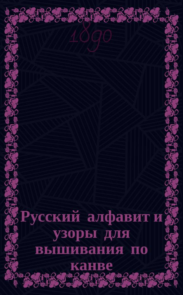 Русский алфавит и узоры для вышивания по канве : Узоры заимствованы из орнаментов и рисунков, находящихся на развалинах древней Армении