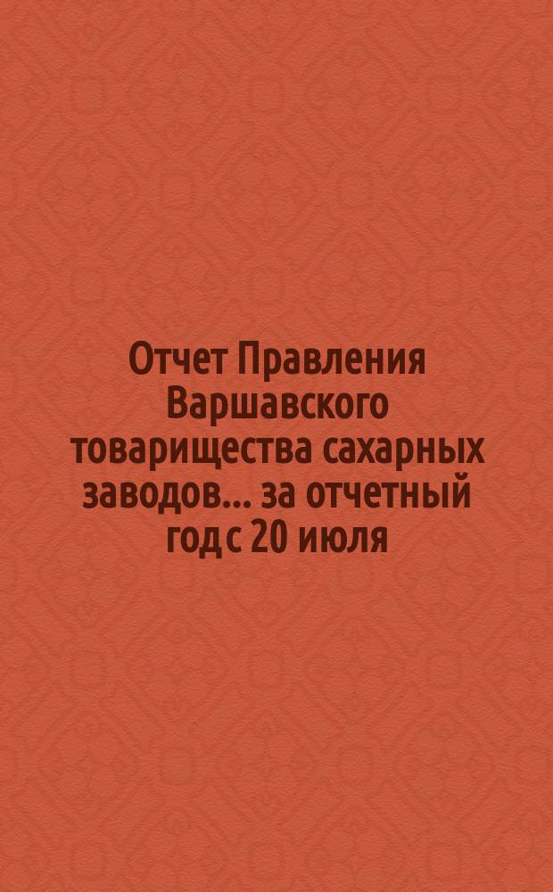 Отчет Правления Варшавского товарищества сахарных заводов... ... за отчетный год с 20 июля/1 августа 1895 года по 20 июля/1 августа 1896 года