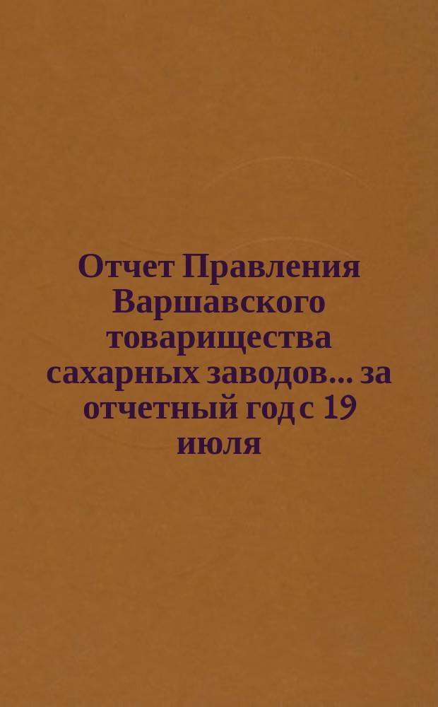 Отчет Правления Варшавского товарищества сахарных заводов... ... за отчетный год с 19 июля/1 августа 1902 года по 19 июля/1 августа 1903 года
