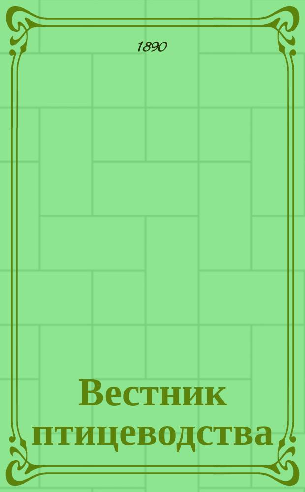 Вестник птицеводства : Ежемес. науч.-практический, илл. журнал : Орган Бюро птицеводства Орнитологического отд-ния Русского о-ва акклиматизации животных и растений. Г. 1-10