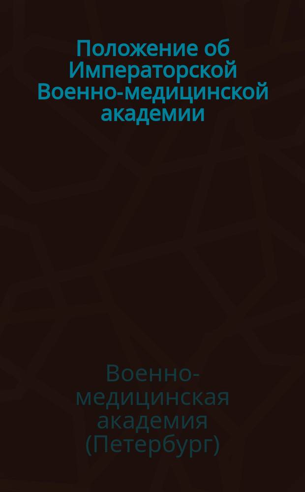 Положение об Императорской Военно-медицинской академии : Утв. 29 мая 1890 г