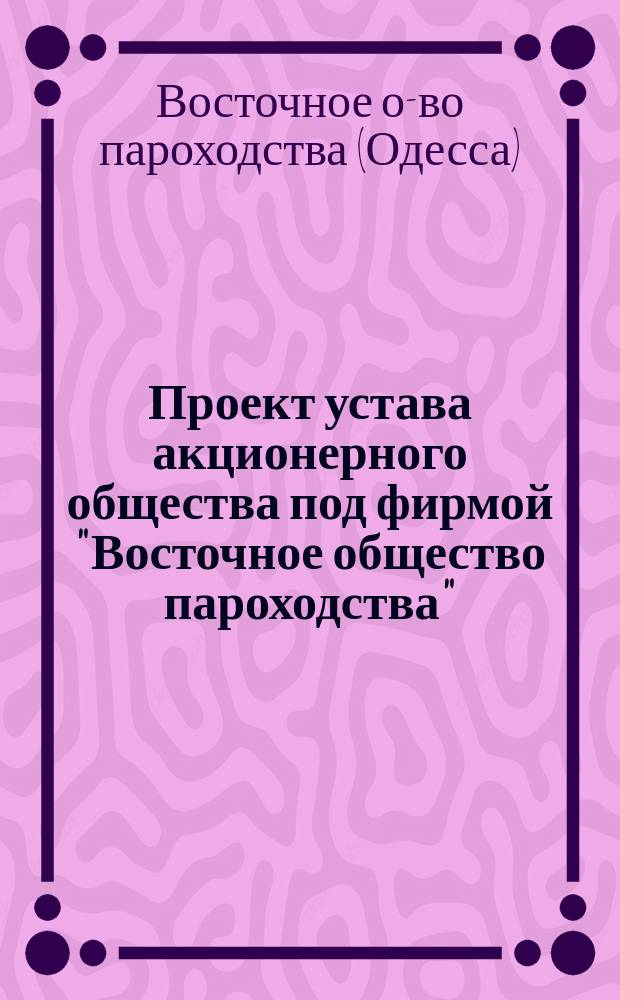 Проект устава акционерного общества под фирмой "Восточное общество пароходства"