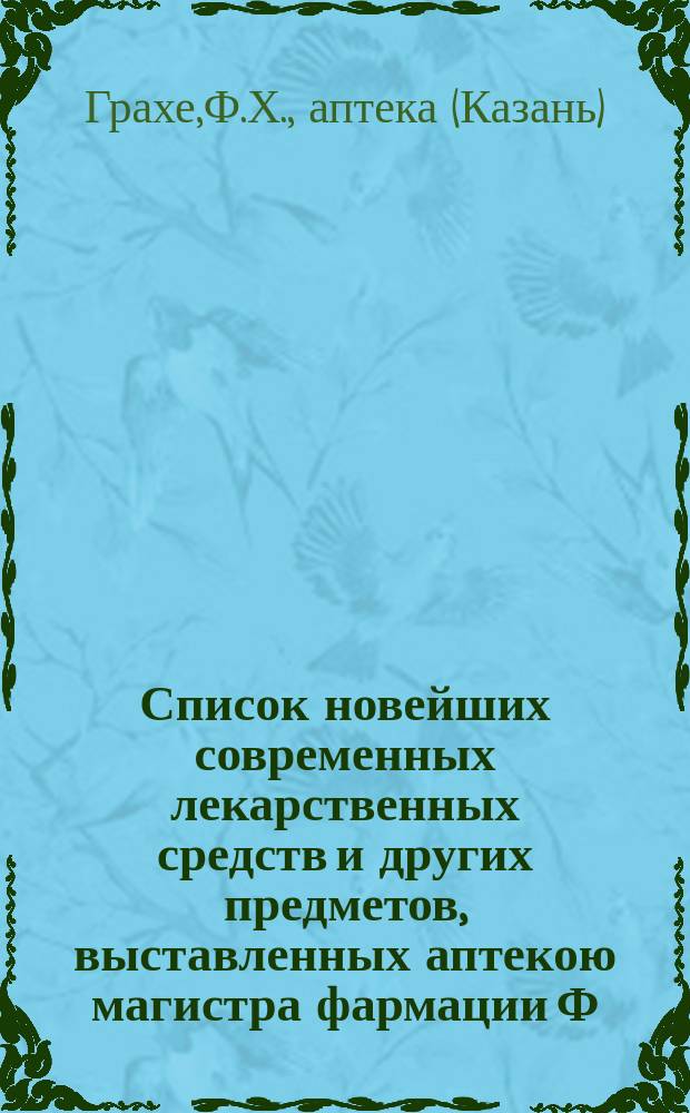 Список новейших современных лекарственных средств и других предметов, выставленных аптекою магистра фармации Ф.Х. Грахе в Казани