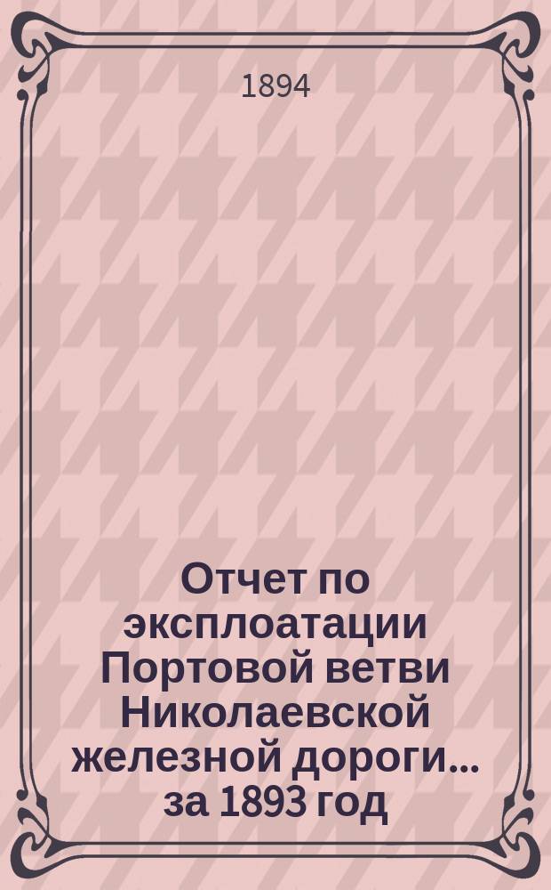 Отчет по эксплоатации Портовой ветви Николаевской железной дороги... за 1893 год