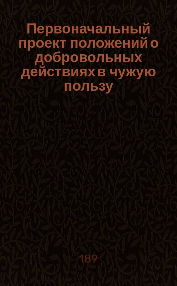 Первоначальный проект положений о добровольных действиях в чужую пользу : Объяснит. записка
