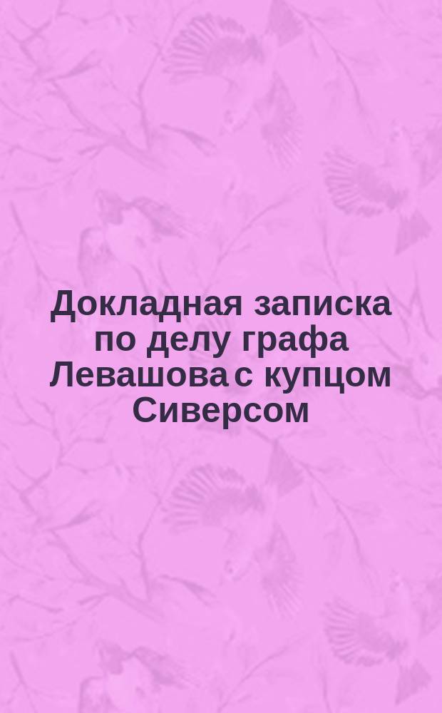 Докладная записка по делу графа Левашова с купцом Сиверсом : Доклад 5-го окт. 1890 г. : По 2-му Общ. собранию Правительствующего сената