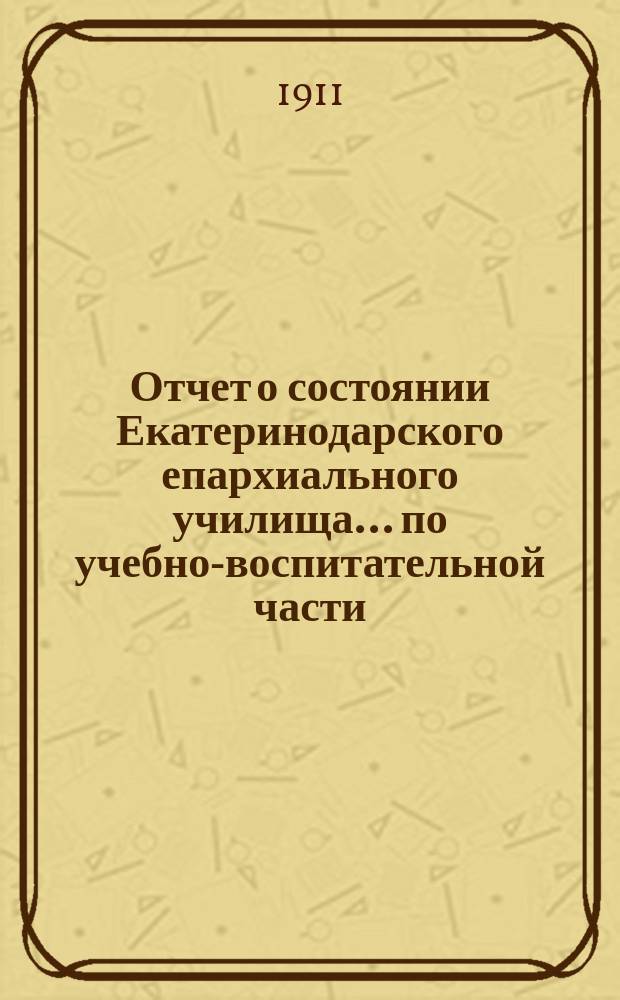 Отчет о состоянии Екатеринодарского епархиального училища ... по учебно-воспитательной части. ... за 1909-1910 учебный год
