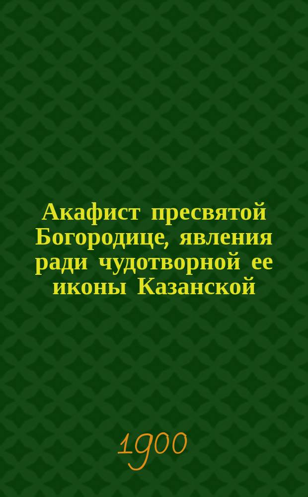 Акафист пресвятой Богородице, явления ради чудотворной ее иконы Казанской