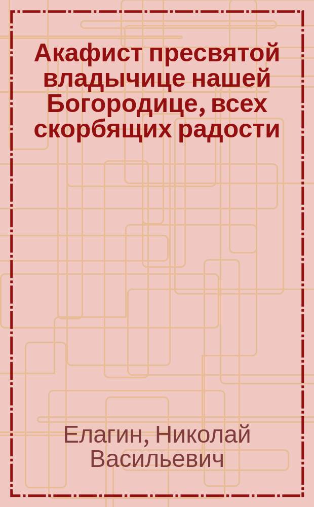 Акафист пресвятой владычице нашей Богородице, всех скорбящих радости
