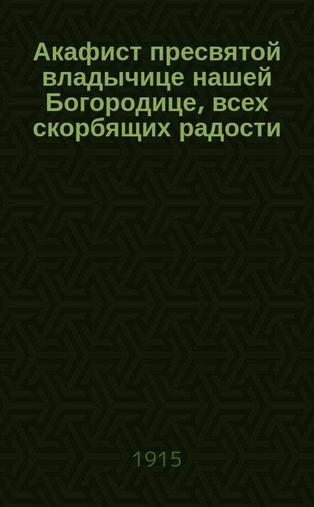 Акафист пресвятой владычице нашей Богородице, всех скорбящих радости